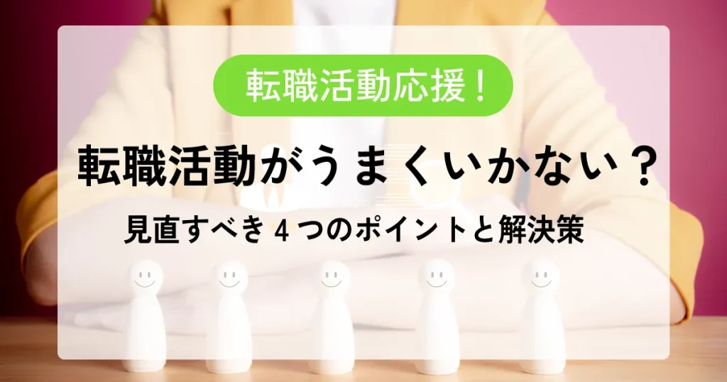 転職活動がうまくいかない？見直すべき4つのポイントと解決策