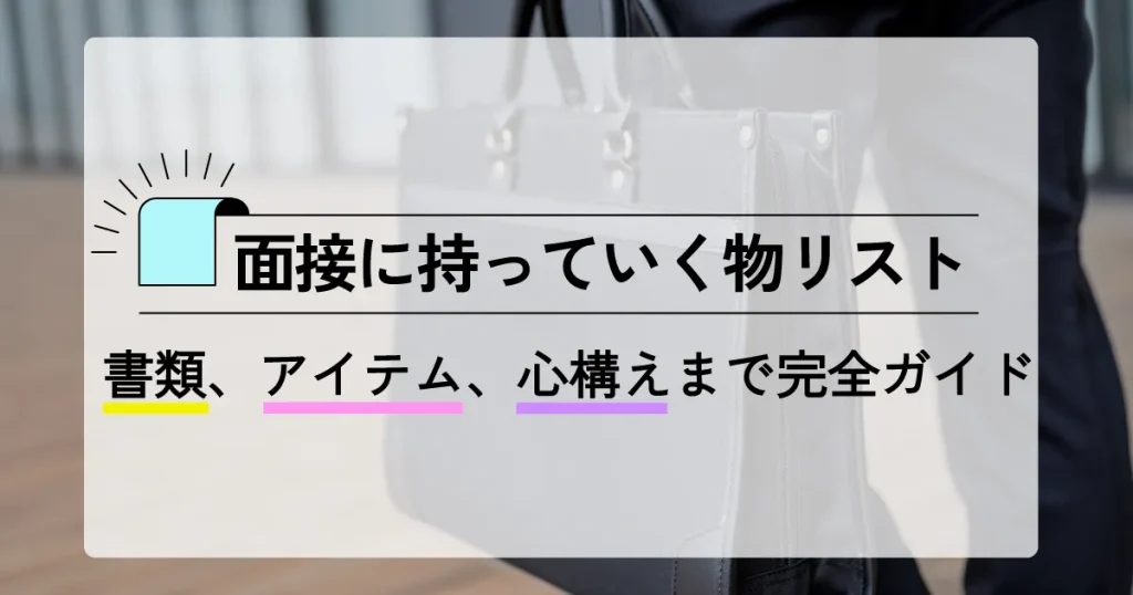 面接に持っていく物リスト：書類、アイテム、心構えまで完全ガイド