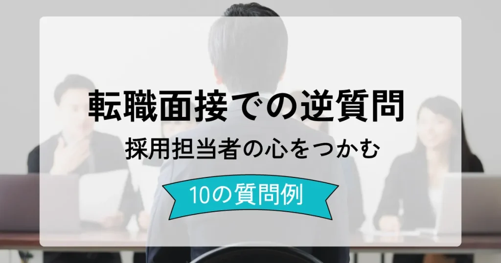 転職面接での逆質問に関する記事のサムネイル画像。採用担当者と応募者が面接中の様子を背景に、『転職面接での逆質問 採用担当者の心をつかむ 10の質問例』とテキストが記載されている。