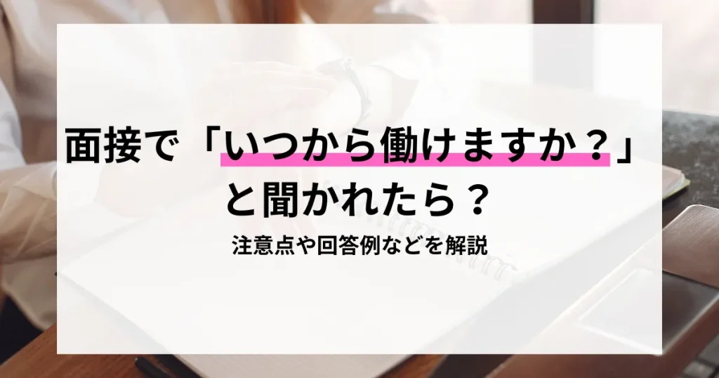 面接で『いつから働けますか？』と聞かれた際の注意点や回答例を解説する画像。
