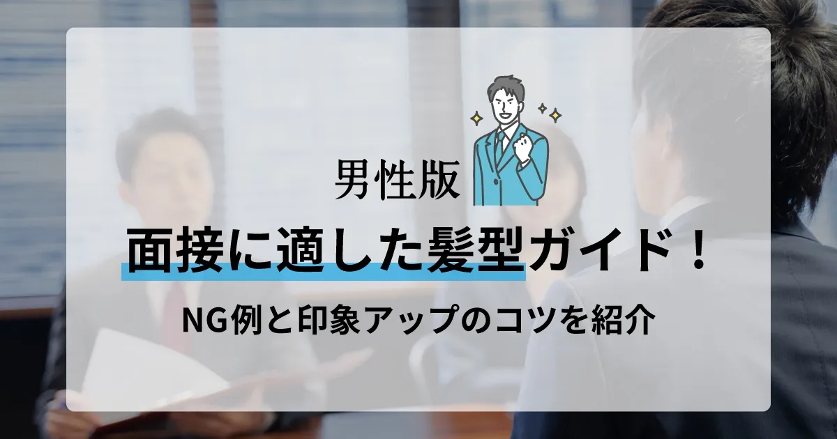 男性向け面接に適した髪型ガイド。NG例や印象アップのコツを解説。