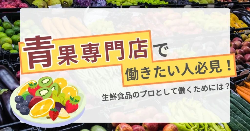 青果専門店の野菜と果物が並ぶ背景に『青果専門店で働きたい人必見！生鮮食品のプロとして働くためには？』とのテキストが配置されたサムネイル画像。