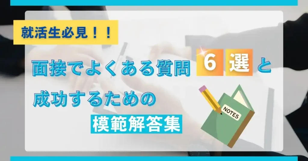 就活生必見！面接でよくある質問6選と成功するための模範解答集と記載されたサムネイル画像。ノートと鉛筆のイラストが添えられたデザイン。