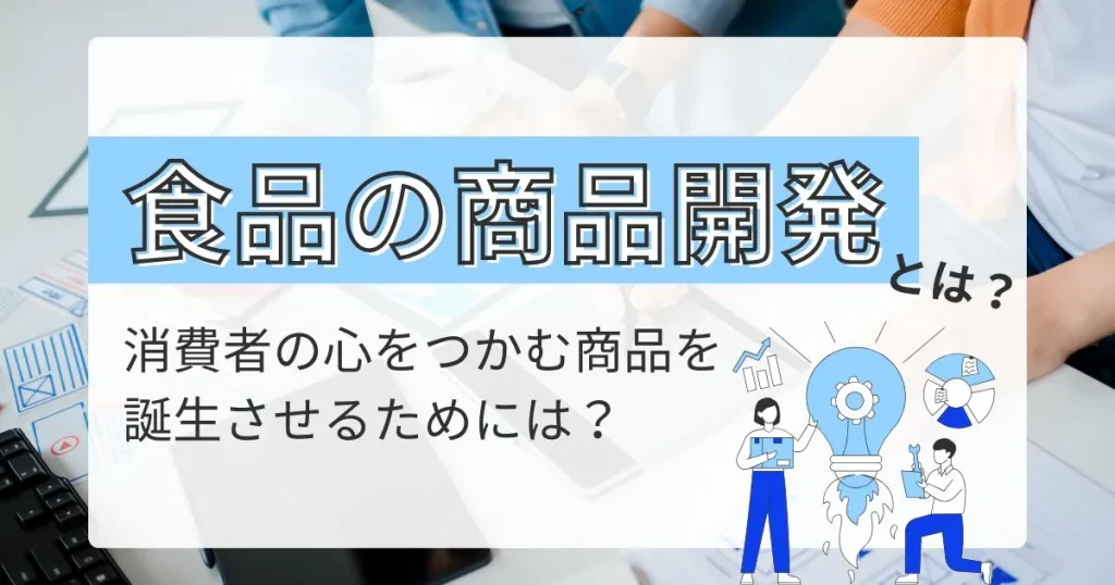 食品の商品開発をテーマにした記事のサムネイル画像。消費者ニーズに応え、新商品を企画・誕生させるプロセスを解説。