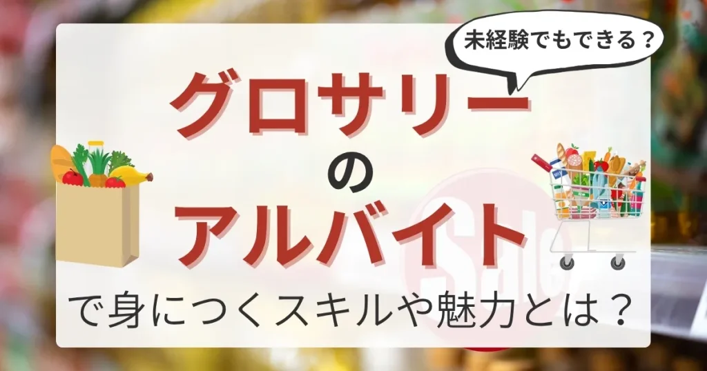「グロサリーのアルバイトで身につくスキルや魅力とは？」というタイトルとともに、買い物袋やショッピングカート内の商品が描かれたイラスト。未経験者でも挑戦できる仕事をアピールするデザイン。