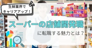 「生鮮業界でキャリアアップ！」という吹き出しと、「スーパーの店舗開発職に転職する魅力とは？」というタイトルが配置されたデザイン。背景にはスーパーの店内や店舗開発を象徴するアイコンが描かれている。
